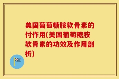 美国葡萄糖胺软骨素的付作用(美国葡萄糖胺软骨素的功效及作用剖析)