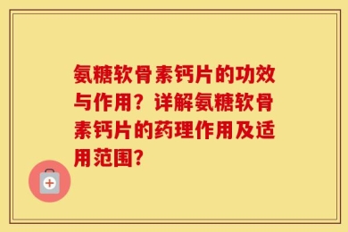 氨糖软骨素钙片的功效与作用？详解氨糖软骨素钙片的药理作用及适用范围？