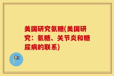 美国研究氨糖(美国研究：氨糖、关节炎和糖尿病的联系)