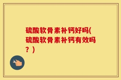 硫酸软骨素补钙好吗(硫酸软骨素补钙有效吗？)