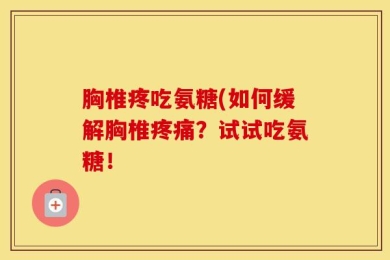 胸椎疼吃氨糖(如何缓解胸椎疼痛？试试吃氨糖！