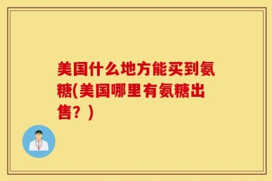 美国什么地方能买到氨糖(美国哪里有氨糖出售？)