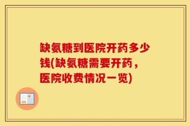 缺氨糖到医院开药多少钱(缺氨糖需要开药，医院收费情况一览)