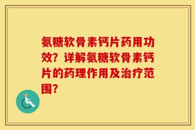 氨糖软骨素钙片药用功效？详解氨糖软骨素钙片的药理作用及治疗范围？