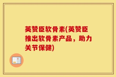 英赞臣软骨素(英赞臣推出软骨素产品，助力关节保健)