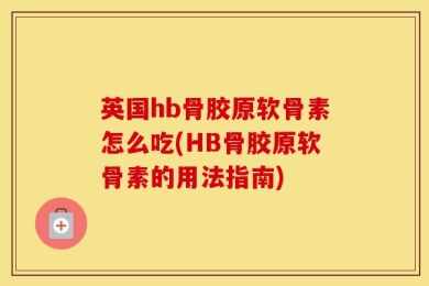 英国hb骨胶原软骨素怎么吃(HB骨胶原软骨素的用法指南)
