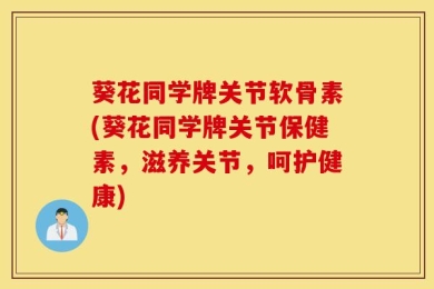 葵花同学牌关节软骨素(葵花同学牌关节保健素，滋养关节，呵护健康)