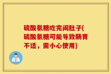 硫酸氨糖吃完闹肚子(硫酸氨糖可能导致肠胃不适，需小心使用)