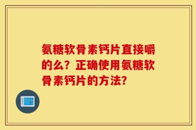 氨糖软骨素钙片直接嚼的么？正确使用氨糖软骨素钙片的方法？