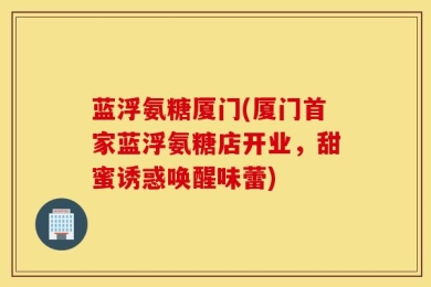 蓝浮氨糖厦门(厦门首家蓝浮氨糖店开业，甜蜜诱惑唤醒味蕾)