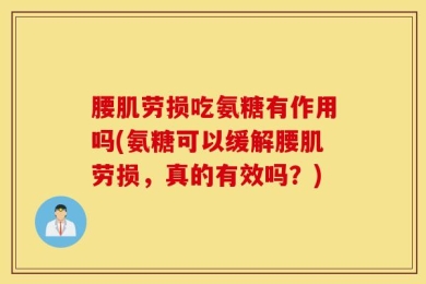 腰肌劳损吃氨糖有作用吗(氨糖可以缓解腰肌劳损，真的有效吗？)