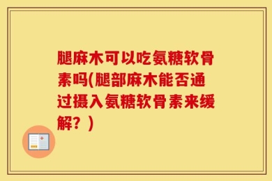 腿麻木可以吃氨糖软骨素吗(腿部麻木能否通过摄入氨糖软骨素来缓解？)