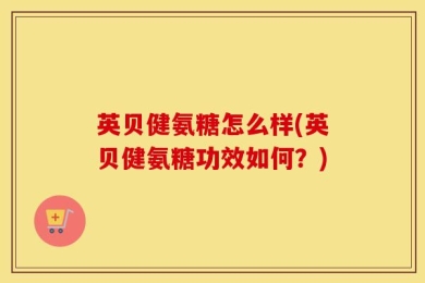 英贝健氨糖怎么样(英贝健氨糖功效如何？)