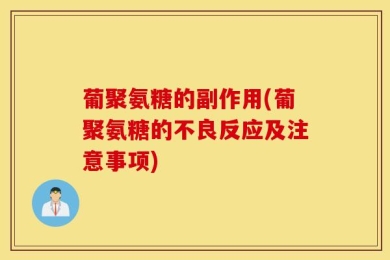 葡聚氨糖的副作用(葡聚氨糖的不良反应及注意事项)