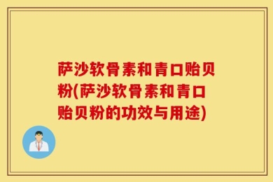 萨沙软骨素和青口贻贝粉(萨沙软骨素和青口贻贝粉的功效与用途)
