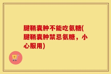 腱鞘囊肿不能吃氨糖(腱鞘囊肿禁忌氨糖，小心服用)