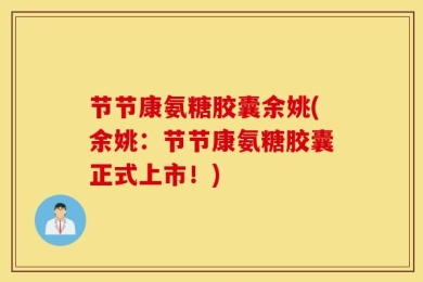 节节康氨糖胶囊余姚(余姚：节节康氨糖胶囊正式上市！)