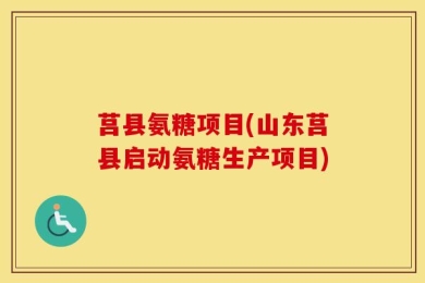 莒县氨糖项目(山东莒县启动氨糖生产项目)
