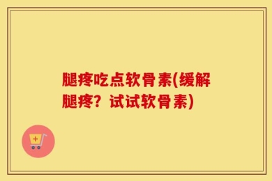 腿疼吃点软骨素(缓解腿疼？试试软骨素)