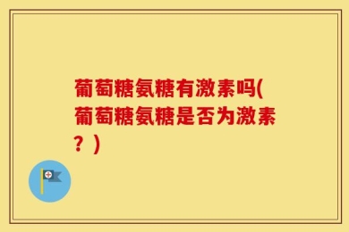 葡萄糖氨糖有激素吗(葡萄糖氨糖是否为激素？)
