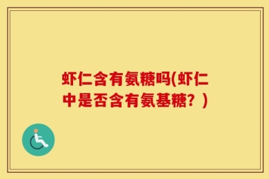 虾仁含有氨糖吗(虾仁中是否含有氨基糖？)
