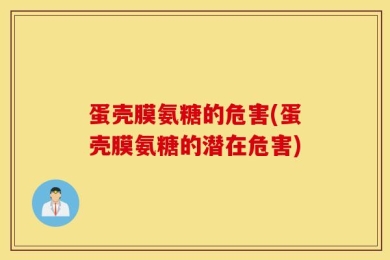 蛋壳膜氨糖的危害(蛋壳膜氨糖的潜在危害)