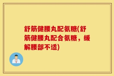 舒筋健腰丸配氨糖(舒筋健腰丸配合氨糖，缓解腰部不适)