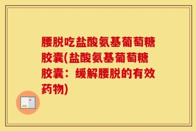腰脱吃盐酸氨基葡萄糖胶囊(盐酸氨基葡萄糖胶囊：缓解腰脱的有效药物)