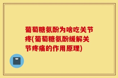 葡萄糖氨酚为啥吃关节疼(葡萄糖氨酚缓解关节疼痛的作用原理)