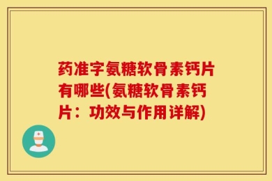 药准字氨糖软骨素钙片有哪些(氨糖软骨素钙片：功效与作用详解)