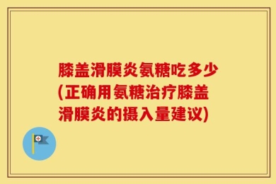 膝盖滑膜炎氨糖吃多少(正确用氨糖治疗膝盖滑膜炎的摄入量建议)