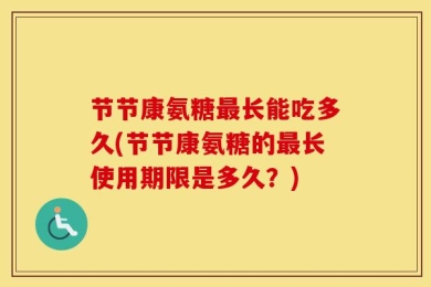 节节康氨糖最长能吃多久(节节康氨糖的最长使用期限是多久？)