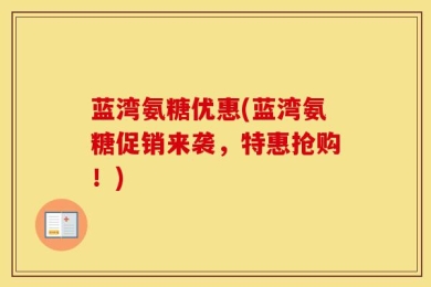 蓝湾氨糖优惠(蓝湾氨糖促销来袭，特惠抢购！)