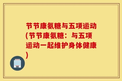 节节康氨糖与五项运动(节节康氨糖：与五项运动一起维护身体健康)
