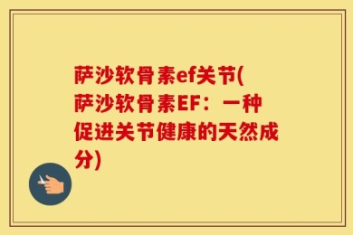 萨沙软骨素ef关节(萨沙软骨素EF：一种促进关节健康的天然成分)