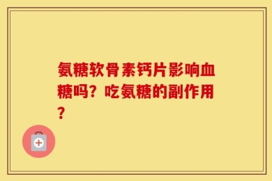 氨糖软骨素钙片影响血糖吗？吃氨糖的副作用？