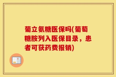 葡立氨糖医保吗(葡萄糖胺列入医保目录，患者可获药费报销)