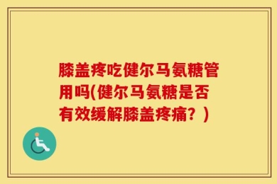 膝盖疼吃健尔马氨糖管用吗(健尔马氨糖是否有效缓解膝盖疼痛？)