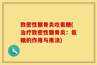 致密性髂骨炎吃氨糖(治疗致密性髂骨炎：氨糖的作用与用法)