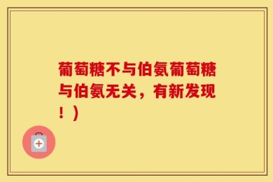 葡萄糖不与伯氨葡萄糖与伯氨无关，有新发现！)