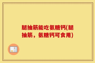 腿抽筋能吃氨糖钙(腿抽筋，氨糖钙可食用)