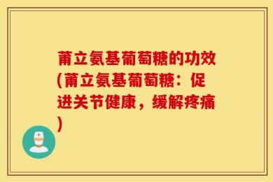 莆立氨基葡萄糖的功效(莆立氨基葡萄糖：促进关节健康，缓解疼痛)
