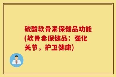 硫酸软骨素保健品功能(软骨素保健品：强化关节，护卫健康)