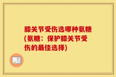 膝关节受伤选哪种氨糖(氨糖：保护膝关节受伤的最佳选择)