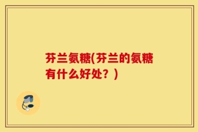 芬兰氨糖(芬兰的氨糖有什么好处？)