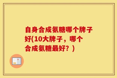 自身合成氨糖哪个牌子好(10大牌子，哪个合成氨糖最好？)