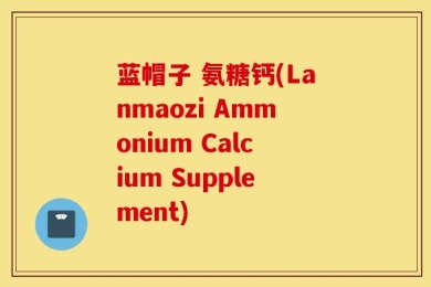 蓝帽子 氨糖钙(Lanmaozi Ammonium Calcium Supplement)