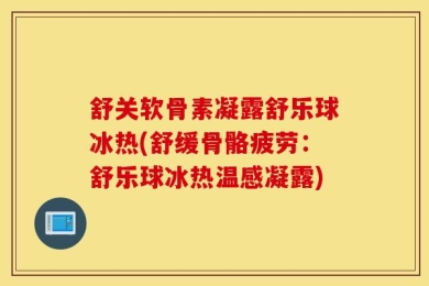 舒关软骨素凝露舒乐球冰热(舒缓骨骼疲劳：舒乐球冰热温感凝露)
