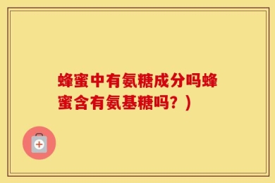 蜂蜜中有氨糖成分吗蜂蜜含有氨基糖吗？)