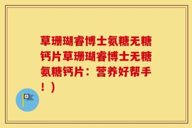 草珊瑚睿博士氨糖无糖钙片草珊瑚睿博士无糖氨糖钙片：营养好帮手！)